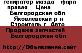 гениратор мазда 3 фара правая  › Цена ­ 2 000 - Белгородская обл., Яковлевский р-н, Строитель г. Авто » Продажа запчастей   . Белгородская обл.